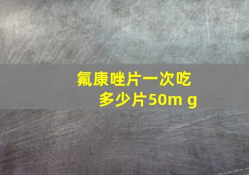 氟康唑片一次吃多少片50m g